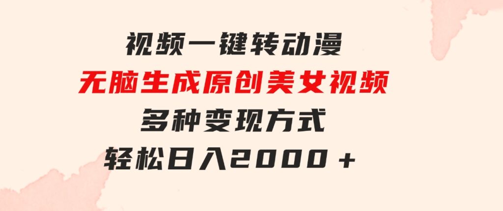 视频一键转动漫，无脑生成原创美女视频，多种变现方式，轻松日入2000＋-财仔梦想资源网