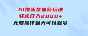 AI撸头条最新玩法，轻松日入2000+无脑操作，当天可以起号，第二天就能…-财仔梦想资源网