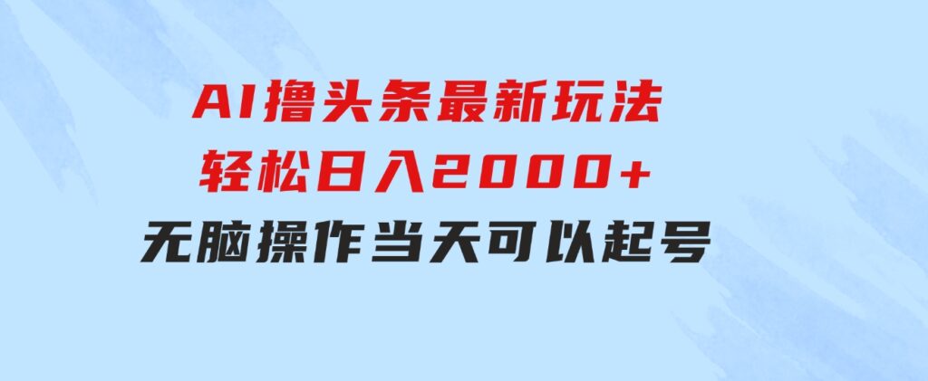 AI撸头条最新玩法，轻松日入2000+无脑操作，当天可以起号，第二天就能…-财仔梦想资源网