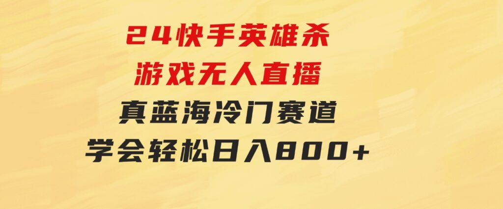 24快手英雄杀游戏无人直播，真蓝海冷门赛道，学会轻松日入800+-财仔梦想资源网