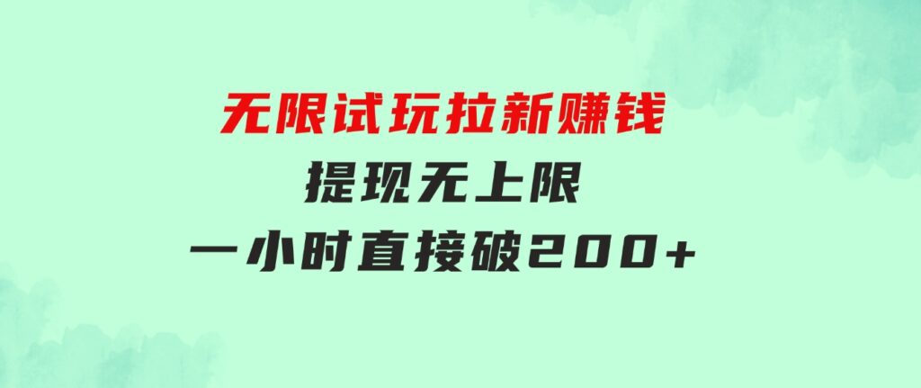 无限试玩拉新赚钱，提现无上限，一小时直接破200+-财仔梦想资源网