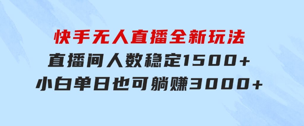 快手无人直播全新玩法，直播间人数稳定1500+，小白单日也可躺赚3000+，…-财仔梦想资源网