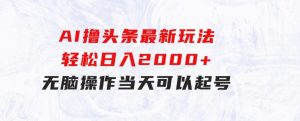 AI撸头条最新玩法，轻松日入2000+无脑操作，当天可以起号，第二天就-财仔梦想资源网