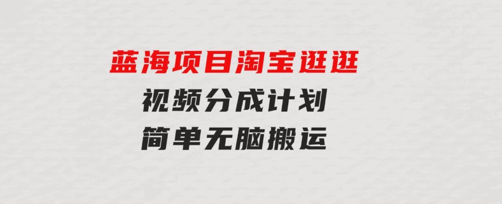 蓝海项目淘宝逛逛视频分成计划简单无脑搬运每天只要几分钟小白日入…-财仔梦想资源网