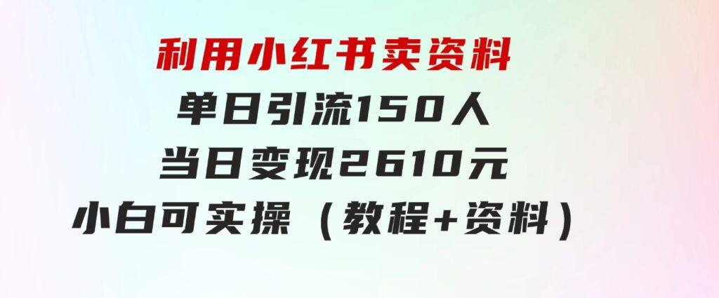 利用小红书卖资料单日引流150人当日变现2610元小白可实操（教程+资料）-财仔梦想资源网