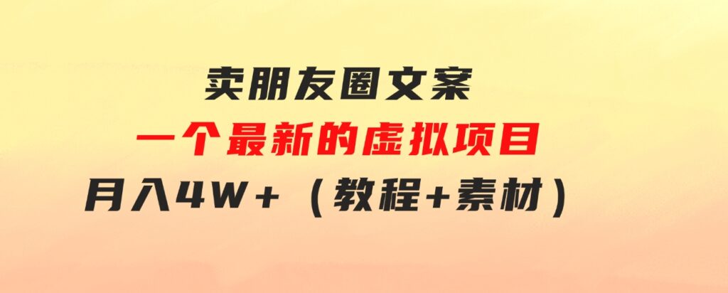 卖朋友圈文案，一个最新的虚拟项目，月入4W+（教程+素材）-财仔梦想资源网