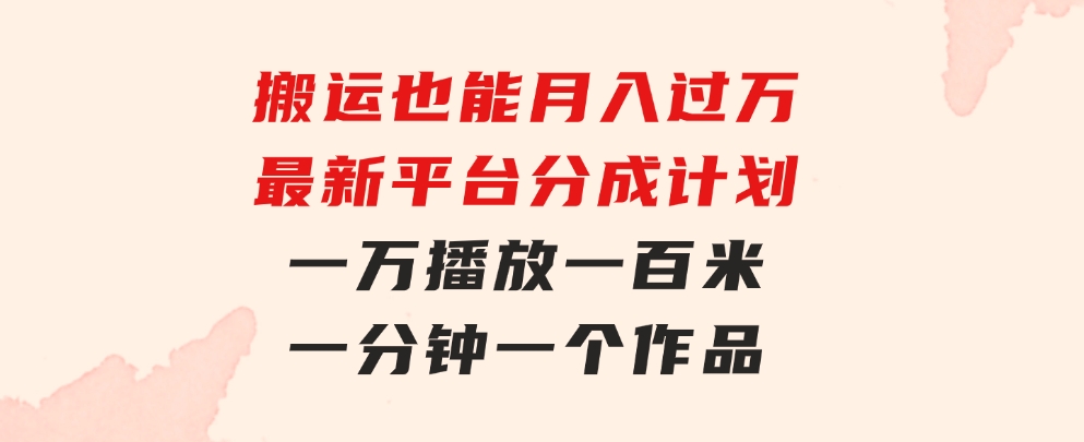 搬运也能月入过万，最新平台分成计划，一万播放一百米，一分钟一个作品-财仔梦想资源网