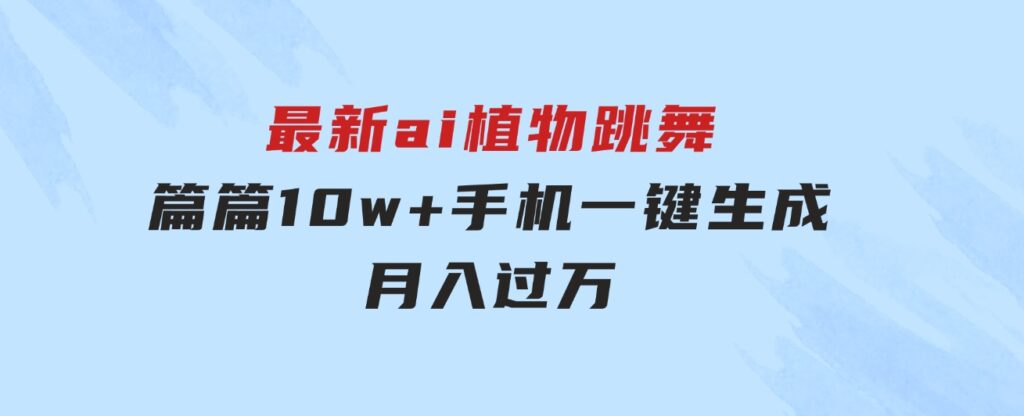 最新ai植物跳舞，篇篇10w+，手机一键生成，月入过万-财仔梦想资源网