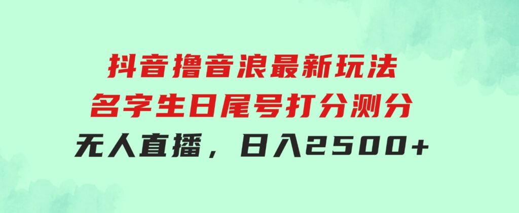 抖音撸音浪最新玩法，名字生日尾号打分测分无人直播，日入2500+-财仔梦想资源网