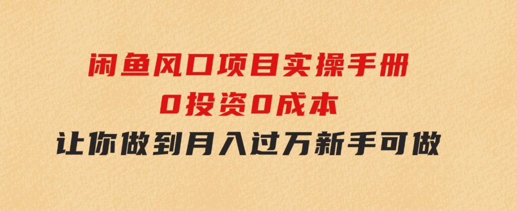 闲鱼风口项目实操手册，0投资0成本，让你做到，月入过万，新手可做-财仔梦想资源网