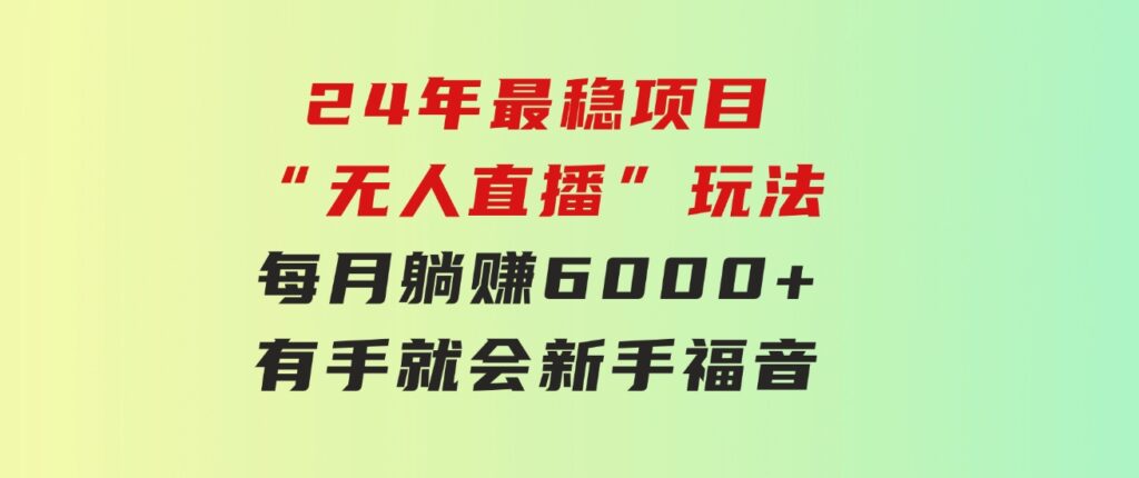 24年最稳项目“无人直播”玩法，每月躺赚6000+，有手就会，新手福音-财仔梦想资源网