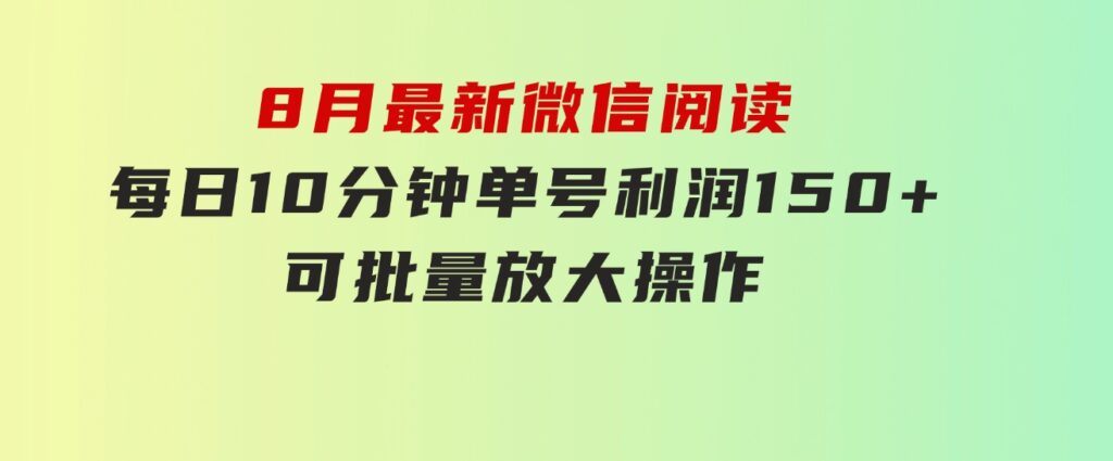 8月最新微信阅读，每日10分钟，单号利润150+，可批量放大操作，简单0成…-财仔梦想资源网