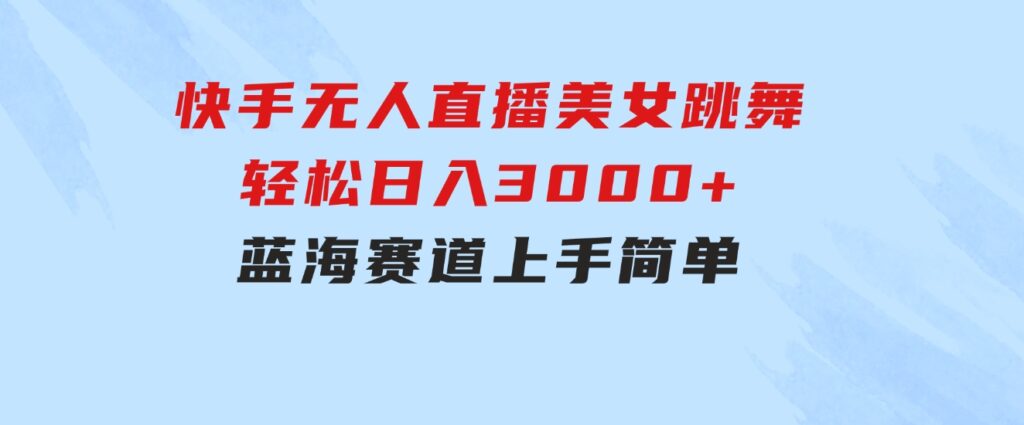 快手无人直播美女跳舞，轻松日入3000+，蓝海赛道，上手简单，搭建完成-财仔梦想资源网