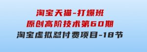 淘宝天猫-打爆班：原创高阶技术第60期，淘宝虚拟怼付费项目-18节-财仔梦想资源网