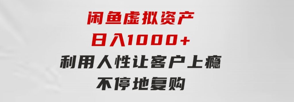 闲鱼虚拟资产日入1000+利用人性让客户上瘾不停地复购-财仔梦想资源网
