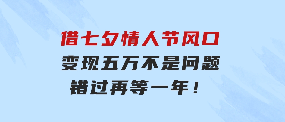借七夕情人节风口,变现五万不是问题，错过再等一年！-财仔梦想资源网