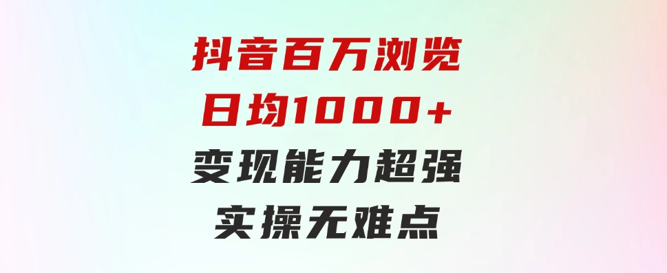 抖音百万浏览日均1000+，变现能力超强，实操无难点-财仔梦想资源网