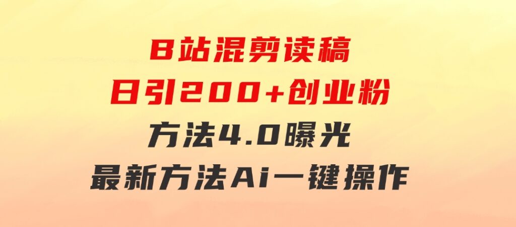 B站混剪读稿日引200+创业粉方法4.0曝光，24年8月最新方法Ai一键操作速…-财仔梦想资源网