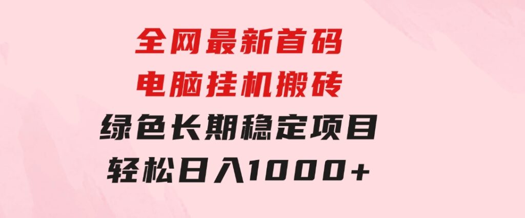 全网最新首码电脑挂机搬砖，绿色长期稳定项目，轻松日入1000+-财仔梦想资源网