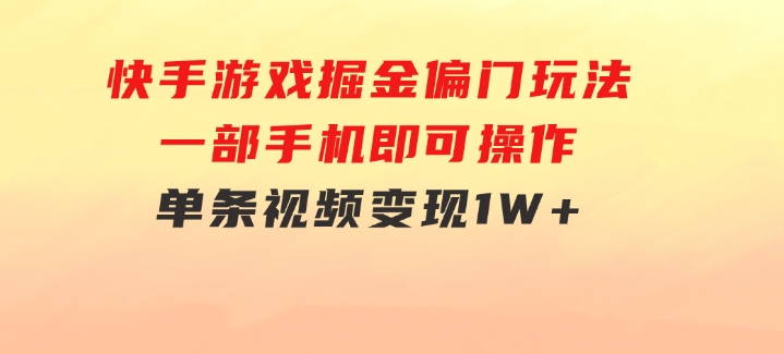 快手游戏掘金偏门玩法，一部手机即可操作，单条视频变现1W+-财仔梦想资源网