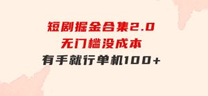 短剧掘金合集2.0无门槛没成本有手就行单机100+-财仔梦想资源网