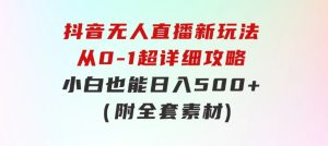 抖音无人直播新玩法，从0-1超详细攻略，小白也能日入500+（附全套素材-财仔梦想资源网
