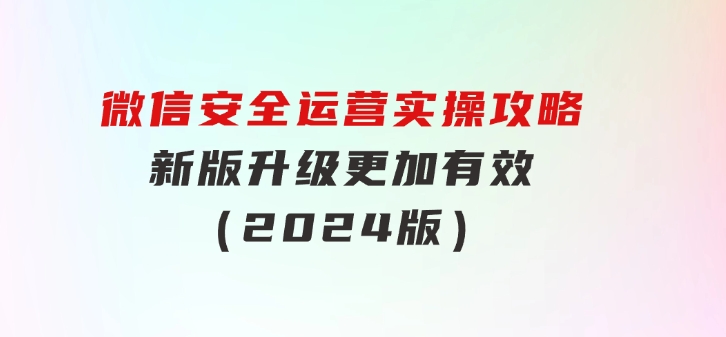 微信安全运营实操攻略，新版升级，更加有效（2024版）-财仔梦想资源网