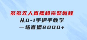 多多无人直播超完整教程!从0-1手把手教学！一场直播2000+-财仔梦想资源网