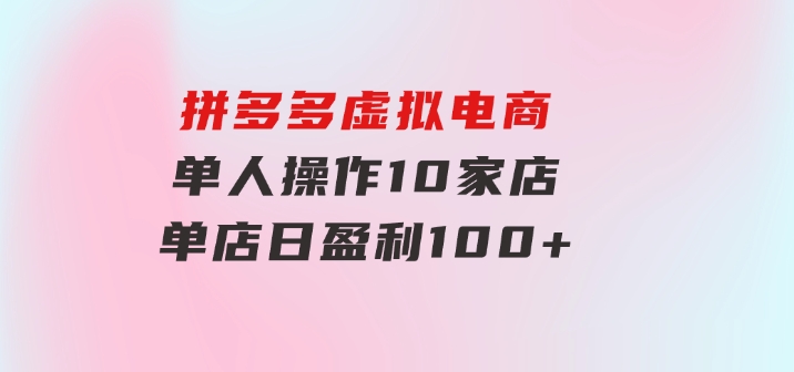 拼多多虚拟电商，单人操作10家店，单店日盈利100+-财仔梦想资源网