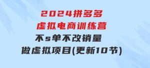 2024拼多多虚拟电商训练营不s单不改销量做虚拟项目分一杯羹(更新10节)-财仔梦想资源网