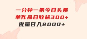 一分钟一条狂撸今日头条单作品日收益300+批量日入2000+-财仔梦想资源网