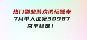 热门副业，游戏试玩赚米，7月单人进账30987，简单稳定！-财仔梦想资源网