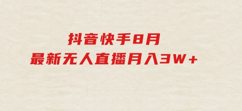 抖音快手8月最新无人直播月入3W+-财仔梦想资源网