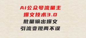 Ai公众号流量主爆文技术3.0，批量输出爆文，引流变现两不误，多号操作…-财仔梦想资源网