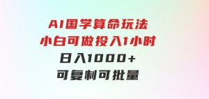 AI国学算命玩法，小白可做，投入1小时日入1000+，可复制、可批量-财仔梦想资源网