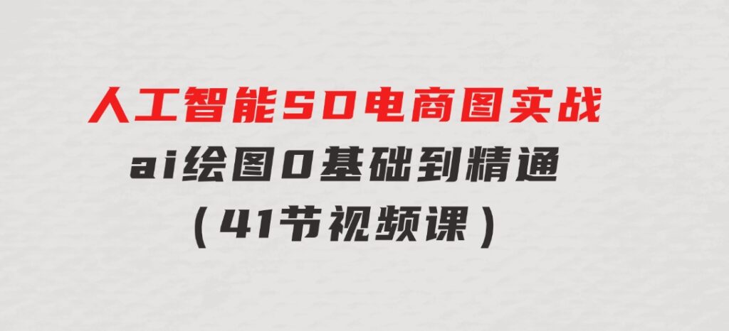 人工智能SD电商图实战，ai绘图0基础到精通（41节视频课）-财仔梦想资源网