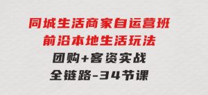 同城生活商家自运营班，前沿本地生活玩法，团购+客资实战全链路-34节课-财仔梦想资源网