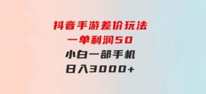 抖音手游差价玩法，一单利润50，小白一部手机日入3000+-财仔梦想资源网