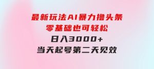 最新玩法AI暴力撸头条，零基础也可轻松日入3000+，当天起号，第二天见…-财仔梦想资源网