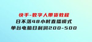 快手-数字人带货教程，日不落48小时直播模式，单台电脑日利润200-500-财仔梦想资源网