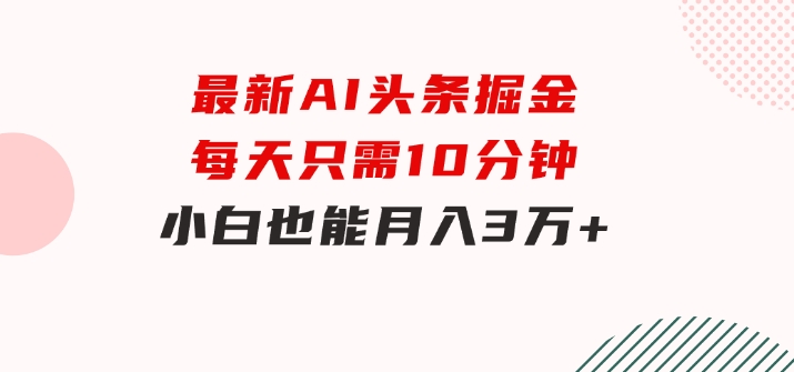最新AI头条掘金，每天只需10分钟，小白也能月入3万+-财仔梦想资源网