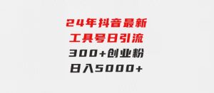 24年抖音最新工具号日引流300+创业粉，日入5000+-财仔梦想资源网