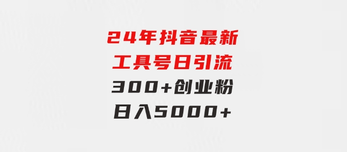 24年抖音最新工具号日引流300+创业粉，日入5000+-财仔梦想资源网