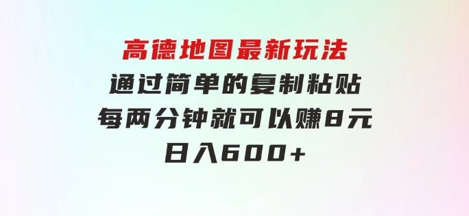 高德地图最新玩法通过简单的复制粘贴每两分钟就可以赚8元日入600+…-财仔梦想资源网