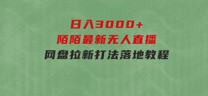 日入3000+，陌陌最新无人直播＋网盘拉新打法，落地教程-财仔梦想资源网