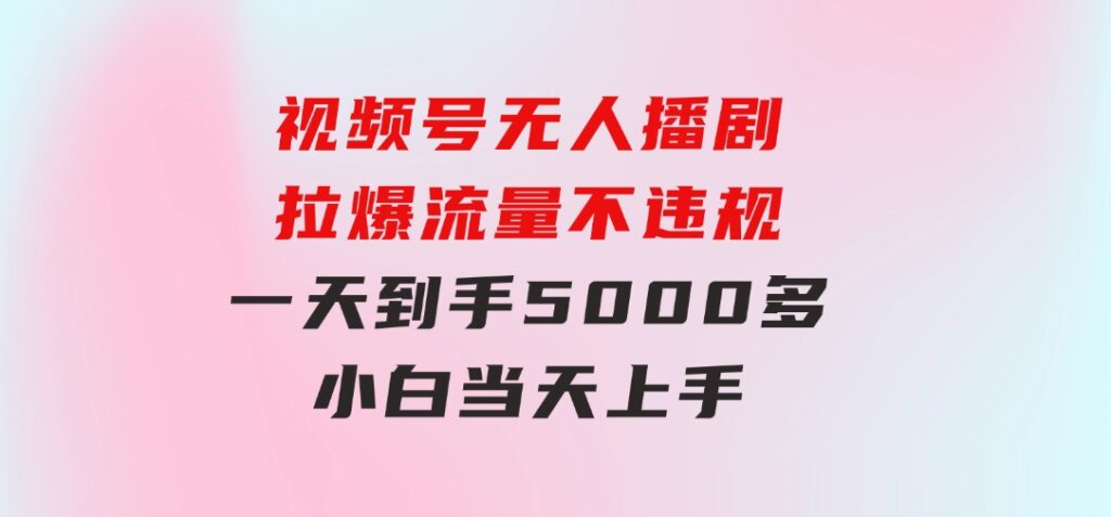 视频号无人播剧，拉爆流量不违规，一天到手5000多，小白当天上手-财仔梦想资源网
