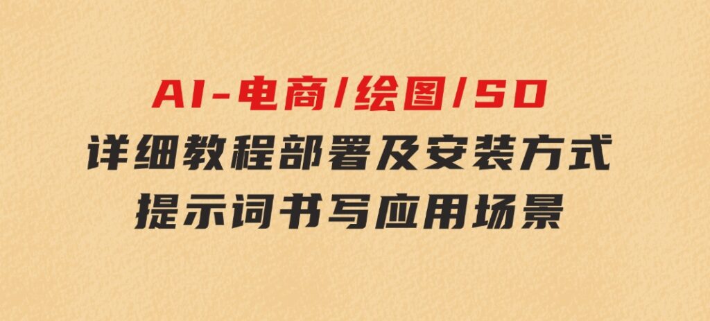 AI-电商/绘图/SD/详细教程：部署及安装方式，提示词书写，应用场景-财仔梦想资源网