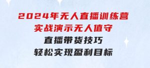 2024年无人直播训练营:实战演示无人值守直播带货技巧,轻松实现盈利目标-财仔梦想资源网