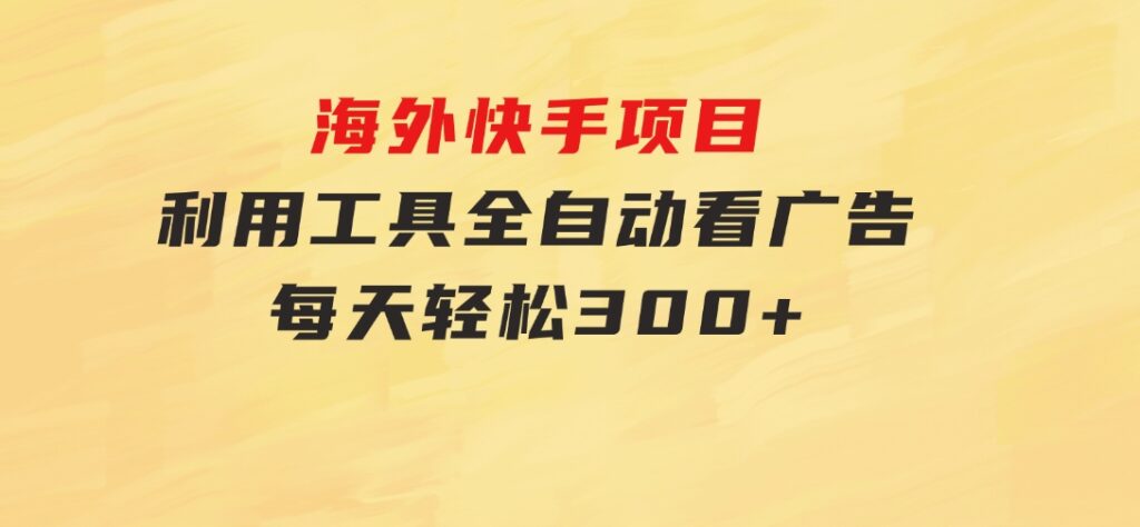 海外快手项目，利用工具全自动看广告，每天轻松300+-财仔梦想资源网