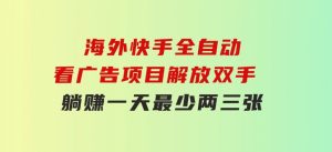 海外快手全自动看广告项目解放双手实现躺赚一天最少两三张-财仔梦想资源网